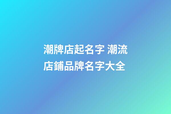潮牌店起名字 潮流店鋪品牌名字大全